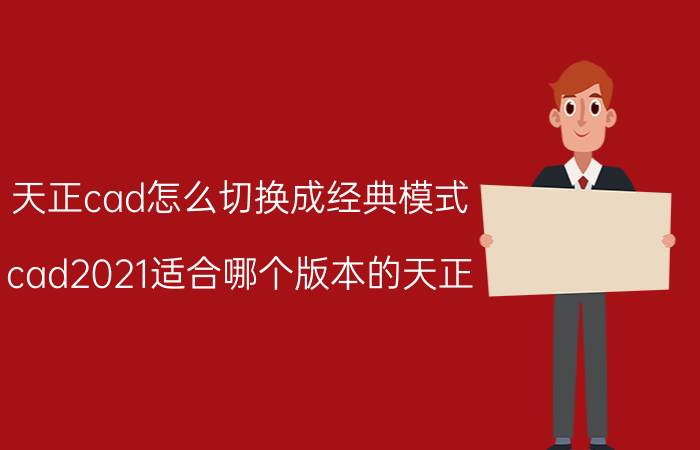 天正cad怎么切换成经典模式 cad2021适合哪个版本的天正？